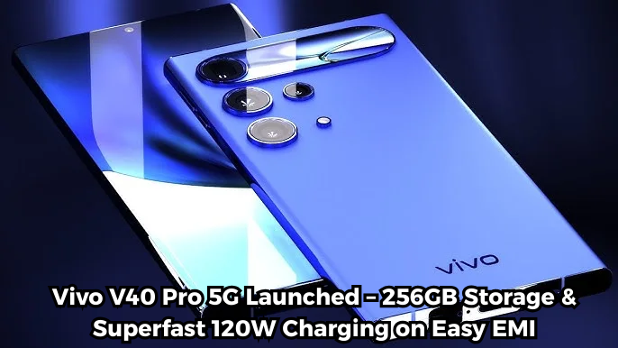 Vivo V40 Pro 5G लॉन्च – 256GB स्टोरेज और सुपरफास्ट 120W चार्जिंग, आसान EMI विकल्प के साथ