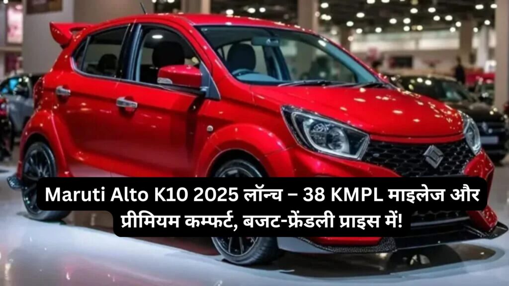 Maruti Alto K10 2025 लॉन्च – 38 KMPL माइलेज और प्रीमियम कम्फर्ट, बजट-फ्रेंडली प्राइस में!