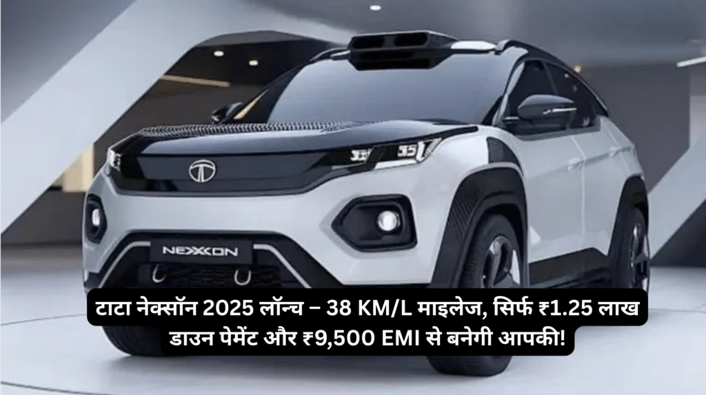 टाटा नेक्सॉन 2025 लॉन्च – 38 KM/L माइलेज, सिर्फ ₹1.25 लाख डाउन पेमेंट और ₹9,500 EMI से बनेगी आपकी!