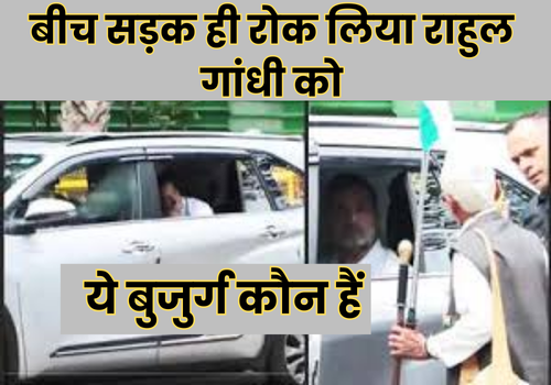 बीच सड़क ही रोक लिया राहुल गांधी को, जानिए ये बुजुर्ग कौन हैं