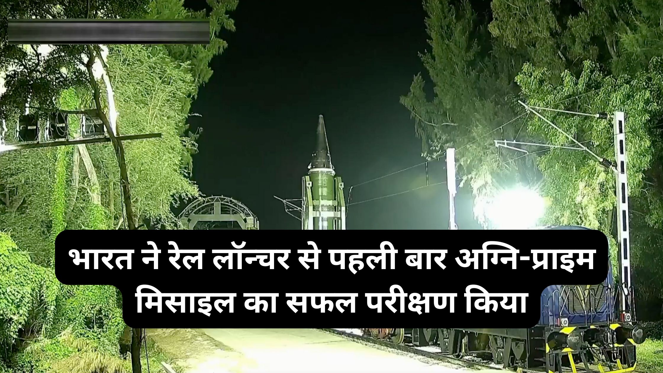 भारत ने रेल लॉन्चर से पहली बार अग्नि-प्राइम मिसाइल का सफल परीक्षण किया