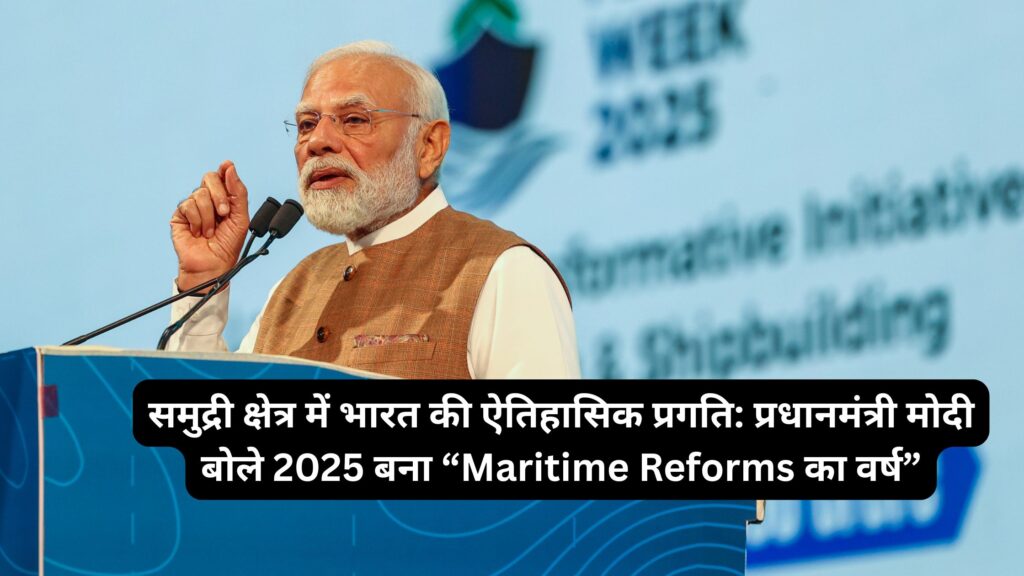 समुद्री क्षेत्र में भारत की ऐतिहासिक प्रगति: प्रधानमंत्री मोदी बोले 2025 बना “Maritime Reforms का वर्ष”