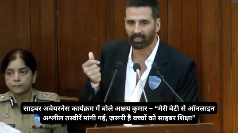 साइबर अवेयरनेस कार्यक्रम में बोले अक्षय कुमार – “मेरी बेटी से ऑनलाइन अश्लील तस्वीरें मांगी गईं, ज़रूरी है बच्चों को साइबर शिक्षा”