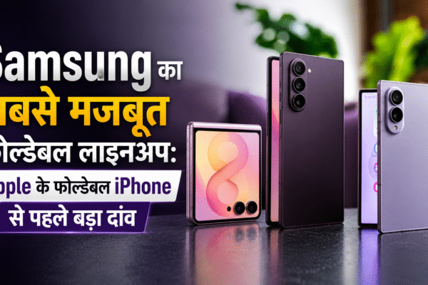 Samsung का सबसे मजबूत फोल्डेबल लाइनअप: Apple के फोल्डेबल iPhone से पहले बड़ा दांव